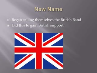    Began calling themselves the British Band
   Did this to gain British support
 