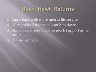    Came back with more men at his service
   US mobilized troops to hunt him down
   Black Hawk tried to get as much support as he
    could
    No British help
 