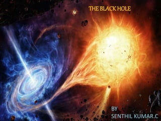 THE BLACK HOLE
BY
SENTHIL KUMAR.C
 
