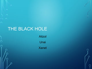 THE BLACK HOLE
Aitzol
Unai
Xanet
 