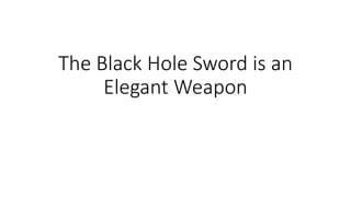 The Black Hole Sword is an
Elegant Weapon
 