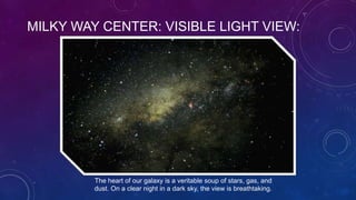 MILKY WAY CENTER: VISIBLE LIGHT VIEW:
The heart of our galaxy is a veritable soup of stars, gas, and
dust. On a clear night in a dark sky, the view is breathtaking.
 