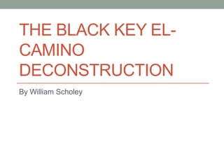 THE BLACK KEY EL-
CAMINO
DECONSTRUCTION
By William Scholey
 