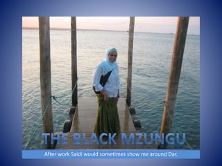 After work Saidi would sometimes show me around Dar. 
 