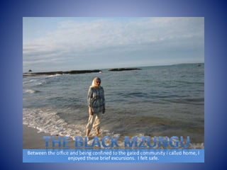 Between the office and being confined to the gated community I called home, I 
enjoyed these brief excursions. I felt safe. 
 