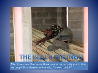 After the cement thief caper, Bima became our security guard. Here 
we caught Bima sleeping and he said, “I am on the job.” 
 