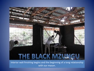 Interior wall finishing begins and the beginning of a long relationship 
with our mason. 
 