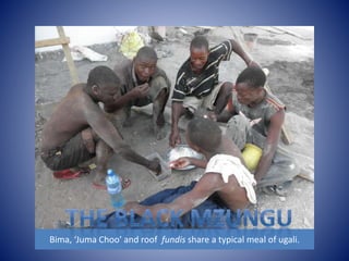 Bima, ‘Juma Choo’ and roof fundis share a typical meal of ugali. 
 
