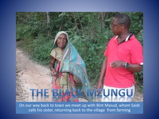 On our way back to town we meet up with Bint Masud, whom Saidi 
calls his sister, returning back to the village from farming 
 