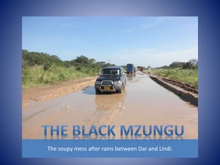 The soupy mess after rains between Dar and Lindi. 
 