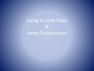 Living in Lindi Town 
& 
Jome Construction 
 