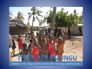 Children in my village pose for camera after receiving candy from me. 
 
