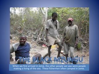 When we first arrived in Jome, the other people we saw were people 
making a living of the sea. These fishermen often camped in Jome. 
 