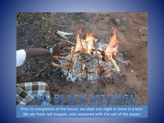 Prior to completion of the house, we slept one night in Jome in a tent. 
We ate fresh red snapper, only seasoned with the salt of the ocean. 
 