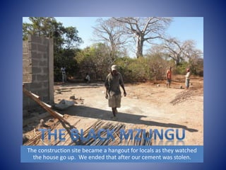 The construction site became a hangout for locals as they watched 
the house go up. We ended that after our cement was stolen. 
 