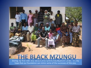 During my field visit I also visited an Early Child Development Center. It is my 
hope that our foundation can mimic some of the successes of this one. 
 