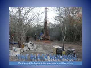 We thought the logical thing to do was to drill for water. 
 