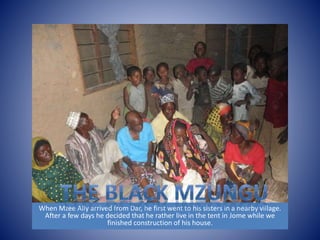 When Mzee Ally arrived from Dar, he first went to his sisters in a nearby village. 
After a few days he decided that he rather live in the tent in Jome while we 
finished construction of his house. 
 