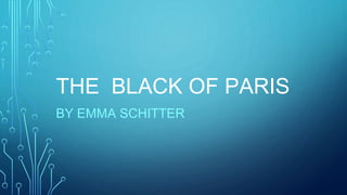 THE BLACK OF PARIS
BY EMMA SCHITTER
 