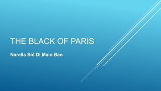 THE BLACK OF PARIS
Narella Sol Di Maio Bao
 