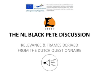 THE NL BLACK PETE DISCUSSION
RELEVANCE & FRAMES DERIVED
FROM THE DUTCH QUESTIONNAIRE
 