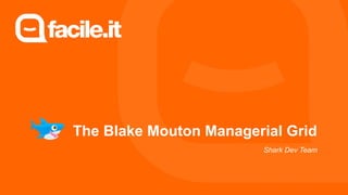 The Blake Mouton Managerial Grid
Shark Dev Team
 