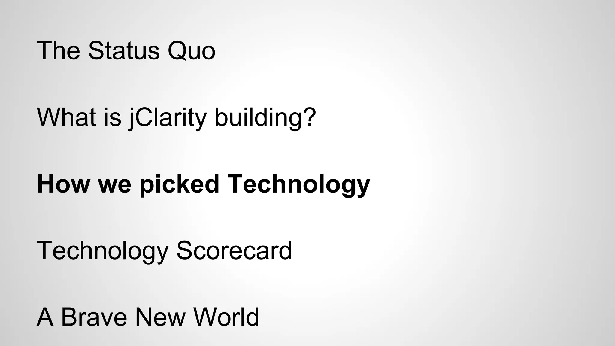 The Status Quo
What is jClarity building?
How we picked Technology
Technology Scorecard
A Brave New World

 