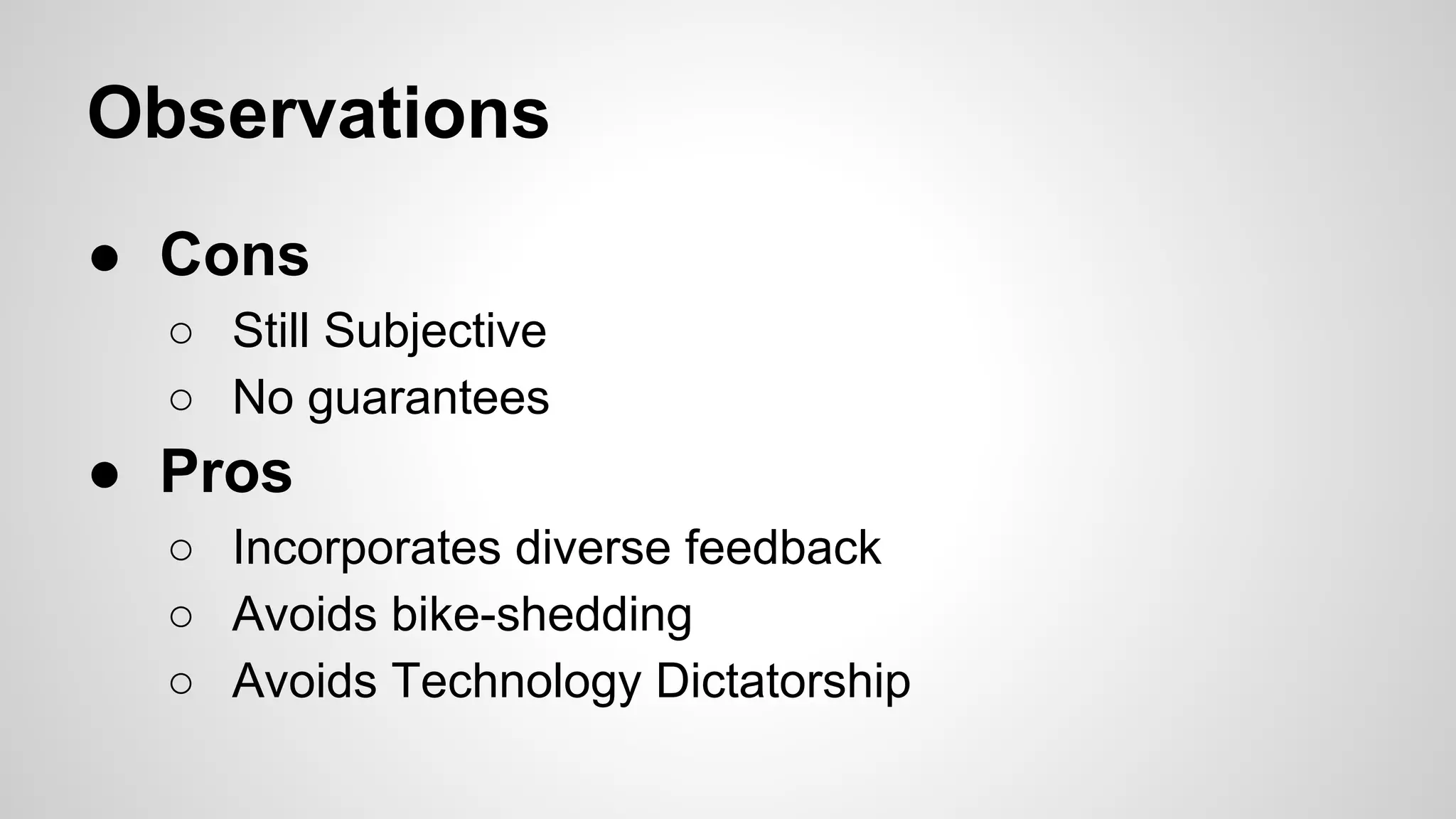 Observations
● Cons
○ Still Subjective
○ No guarantees

● Pros
○ Incorporates diverse feedback
○ Avoids bike-shedding
○ Avoids Technology Dictatorship

 