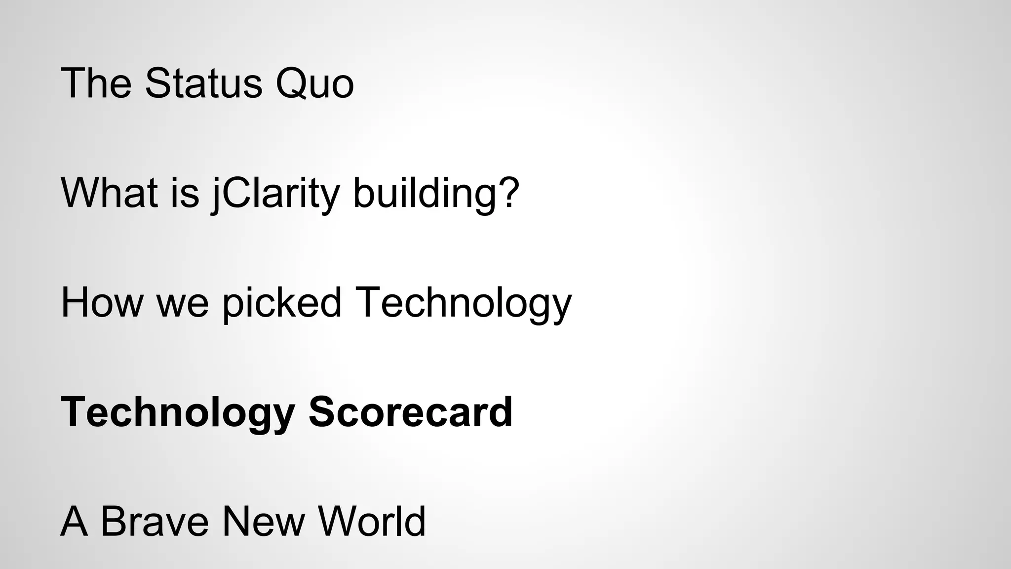 The Status Quo
What is jClarity building?
How we picked Technology
Technology Scorecard
A Brave New World

 