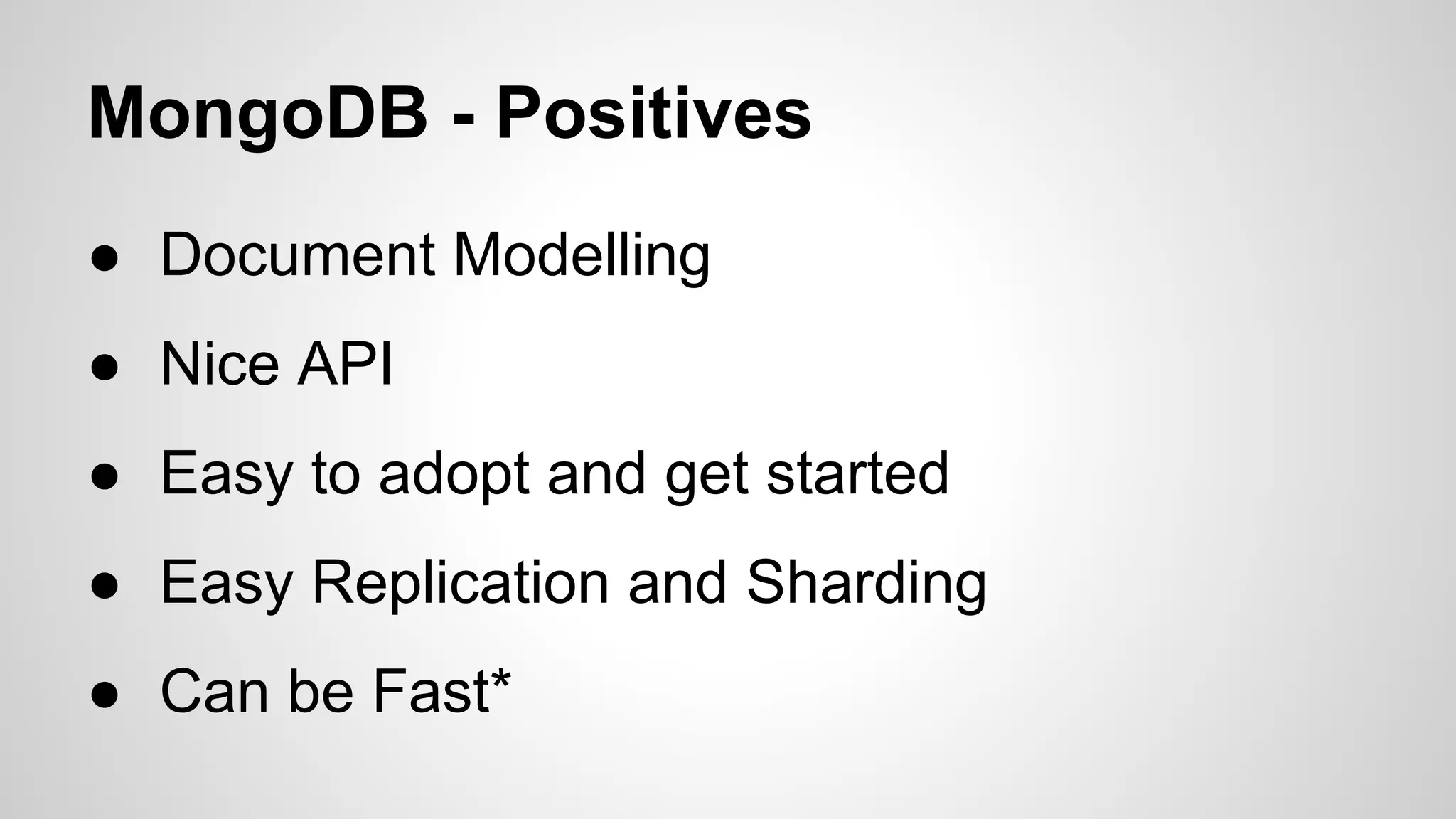 MongoDB - Positives
● Document Modelling
● Nice API
● Easy to adopt and get started
● Easy Replication and Sharding
● Can be Fast*

 