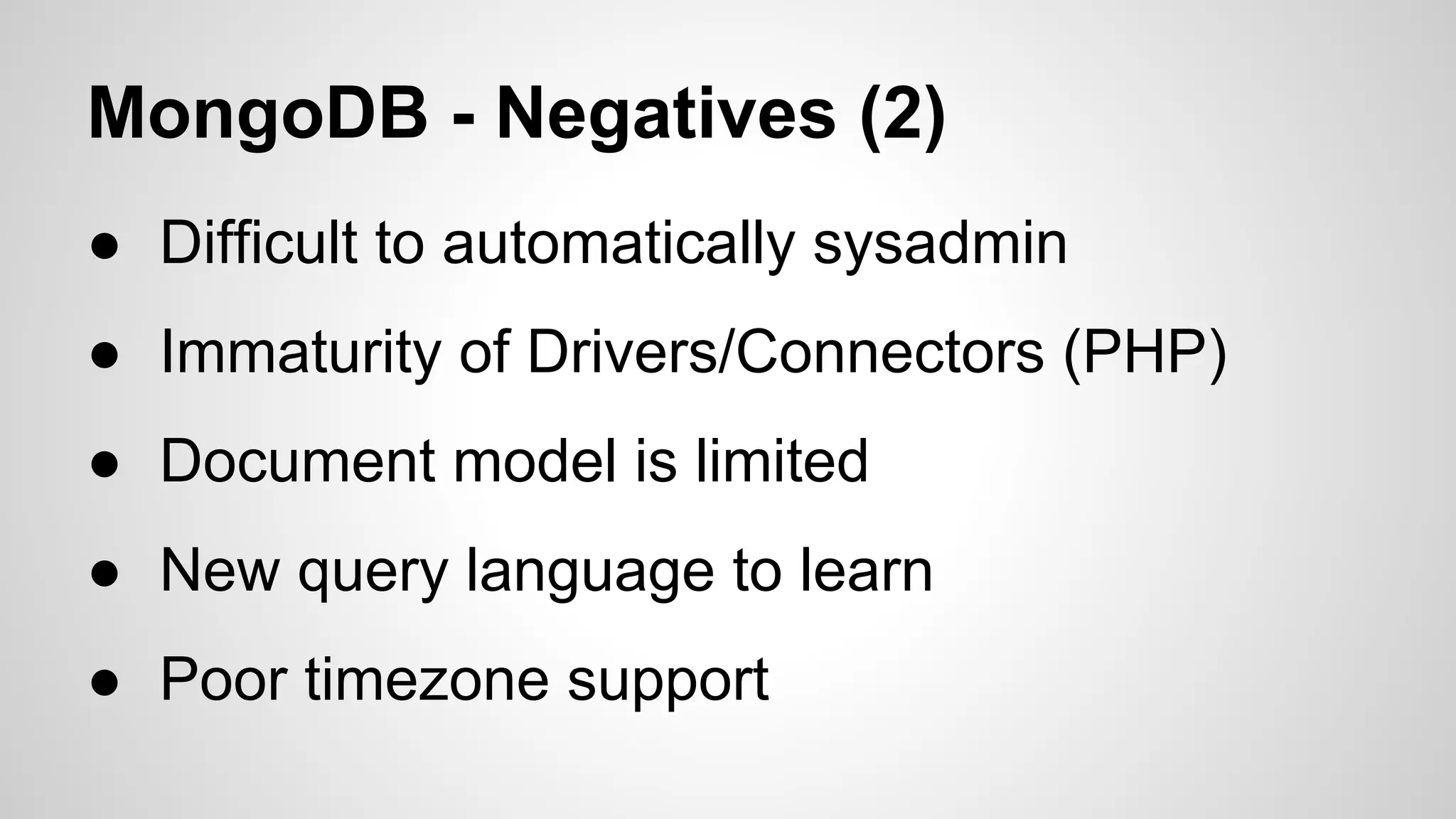 MongoDB - Negatives (2)
● Difficult to automatically sysadmin
● Immaturity of Drivers/Connectors (PHP)
● Document model is limited
● New query language to learn
● Poor timezone support

 