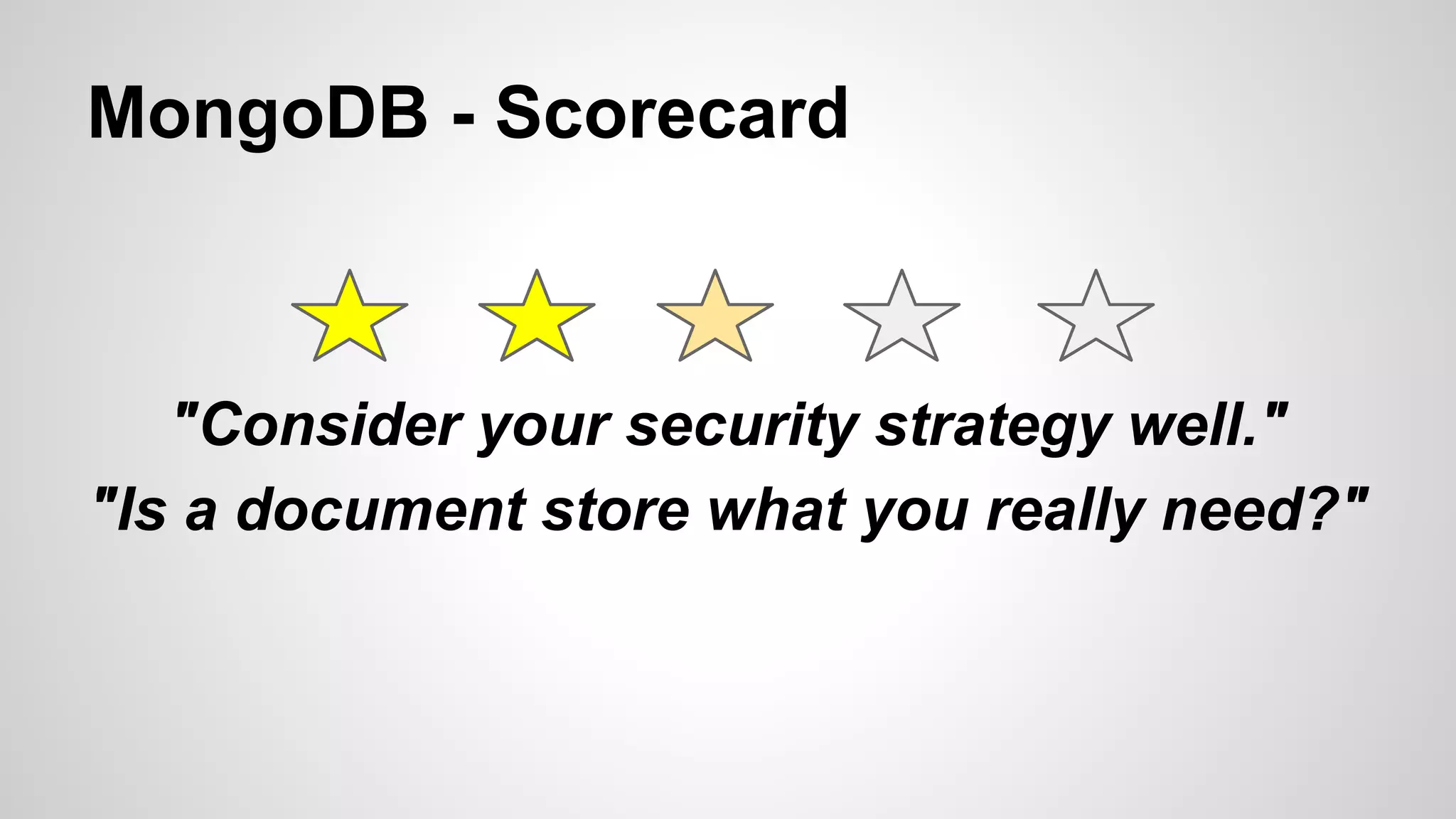 MongoDB - Scorecard

"Consider your security strategy well."
"Is a document store what you really need?"

 