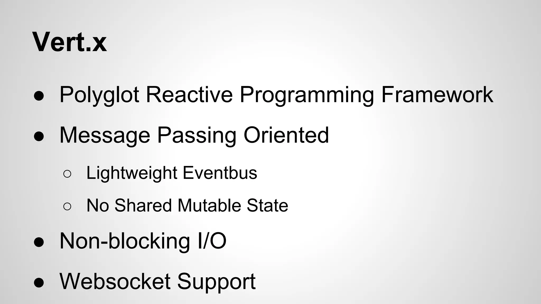 Vert.x
● Polyglot Reactive Programming Framework
● Message Passing Oriented
○ Lightweight Eventbus
○ No Shared Mutable State

● Non-blocking I/O
● Websocket Support

 