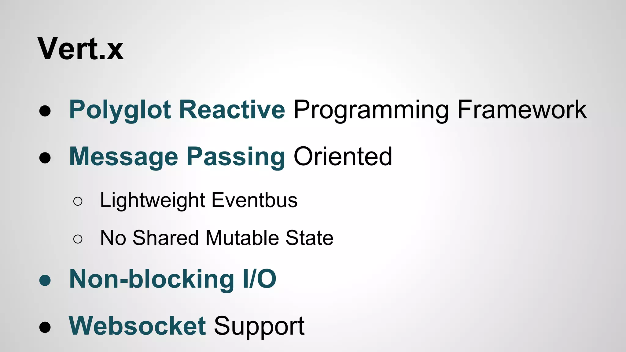 Vert.x
● Polyglot Reactive Programming Framework
● Message Passing Oriented
○ Lightweight Eventbus
○ No Shared Mutable State

● Non-blocking I/O
● Websocket Support

 