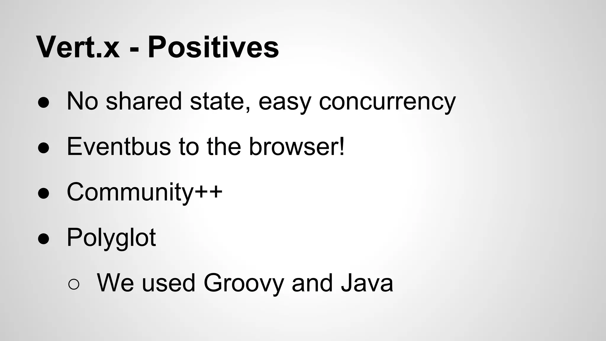 Vert.x - Positives
● No shared state, easy concurrency
● Eventbus to the browser!
● Community++
● Polyglot
○ We used Groovy and Java

 
