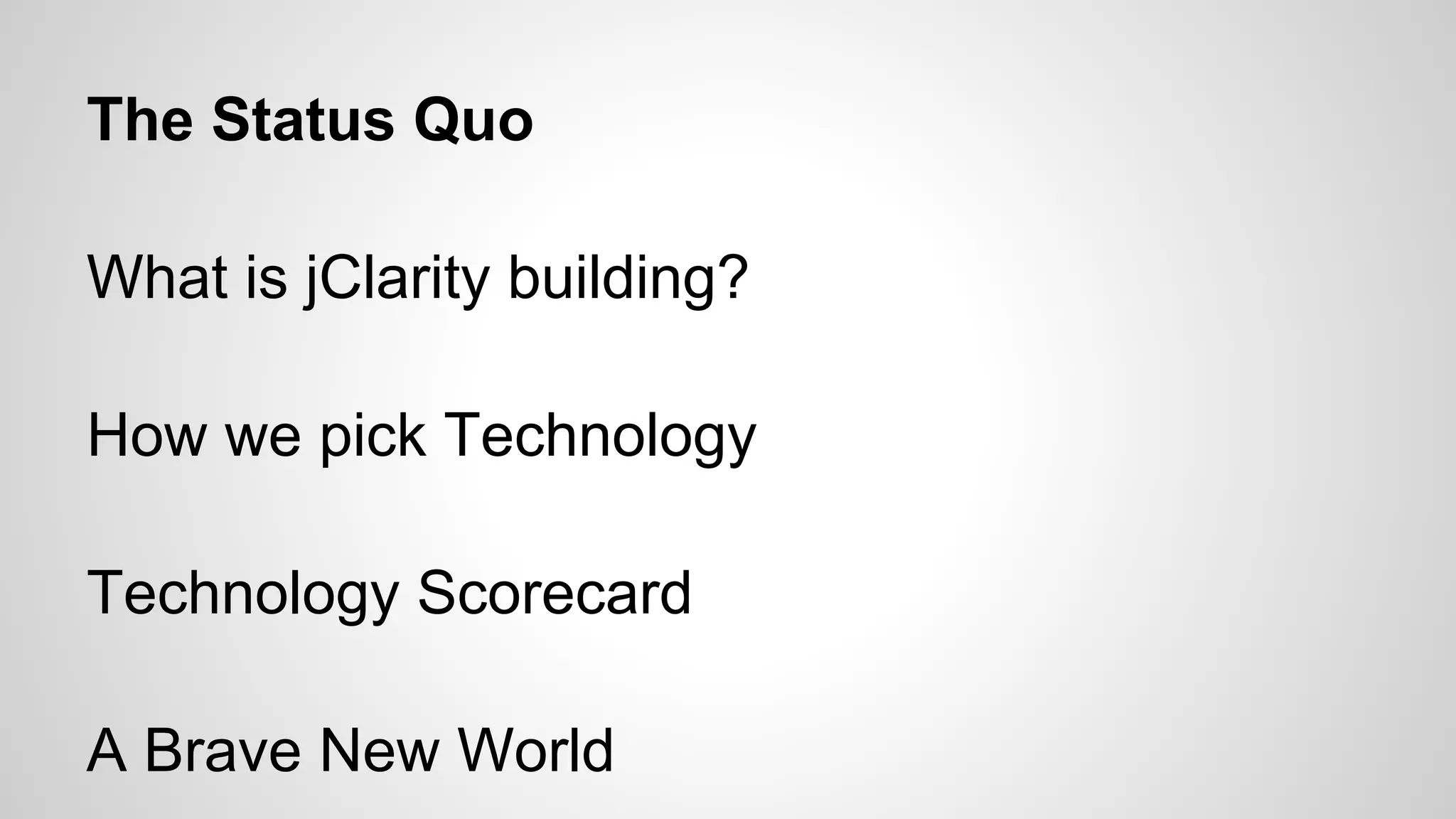 The Status Quo
What is jClarity building?
How we pick Technology
Technology Scorecard
A Brave New World

 