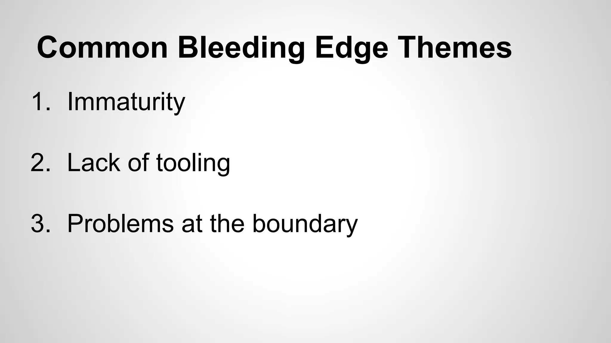 Common Bleeding Edge Themes
1. Immaturity
2. Lack of tooling
3. Problems at the boundary

 