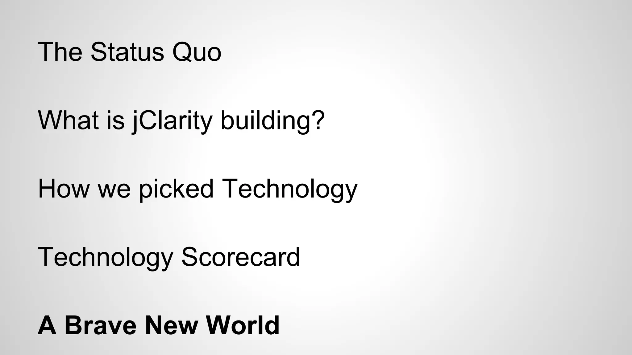 The Status Quo
What is jClarity building?
How we picked Technology
Technology Scorecard
A Brave New World

 