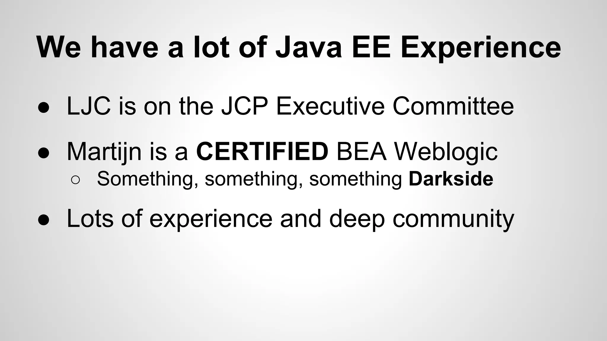 We have a lot of Java EE Experience
● LJC is on the JCP Executive Committee
● Martijn is a CERTIFIED BEA Weblogic
○ Something, something, something Darkside

● Lots of experience and deep community

 
