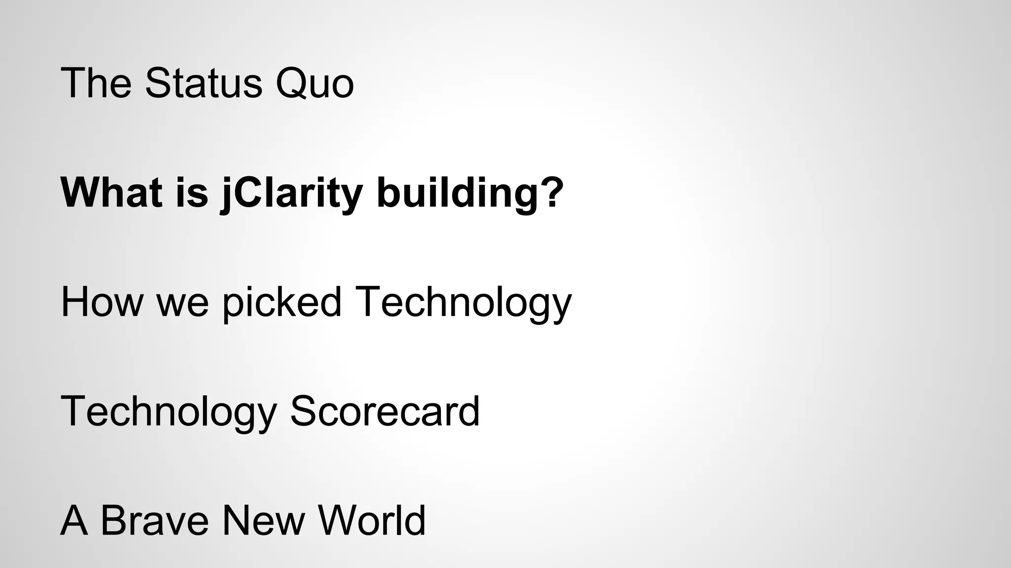 The Status Quo
What is jClarity building?
How we picked Technology
Technology Scorecard
A Brave New World

 