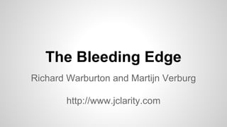 The Bleeding Edge
Richard Warburton and Martijn Verburg
http://www.jclarity.com

 