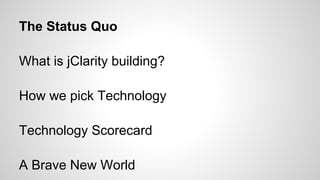 The Status Quo
What is jClarity building?
How we pick Technology
Technology Scorecard
A Brave New World

 