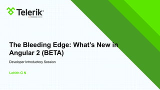 The Bleeding Edge: What’s New in
Angular 2 (BETA)
Lohith G N
Developer Introductory Session
 