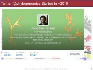 Slides by Jonathan Eisen for BIS2C at UC Davis Spring 2014
Twitter @phylogenomics Started in ~2010
8
 