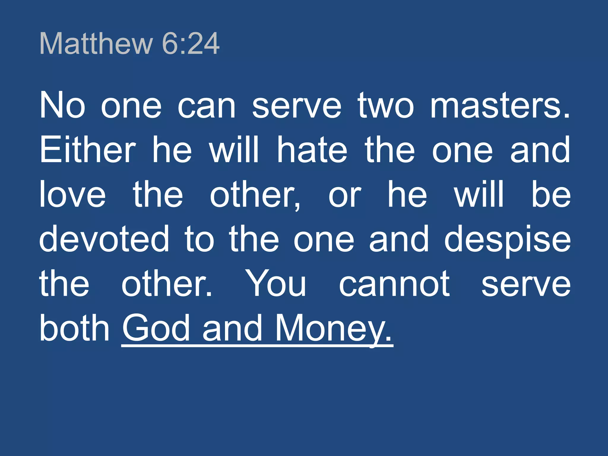 Matthew 6:24

No one can serve two masters.
Either he will hate the one and
love the other, or he will be
devoted to the one and despise
the other. You cannot serve
both God and Money.

 