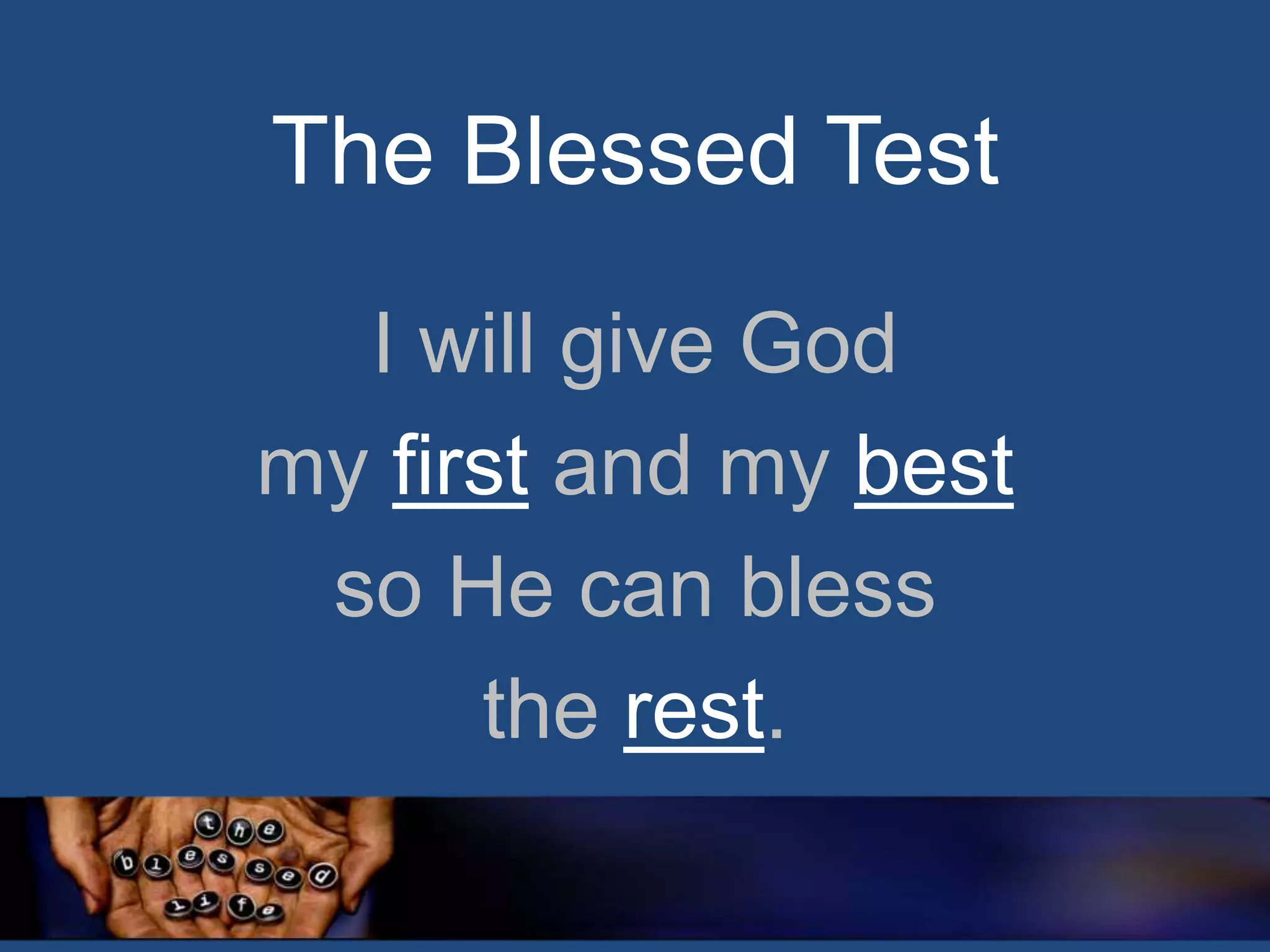 The Blessed Test
I will give God
my first and my best
so He can bless
the rest.

 