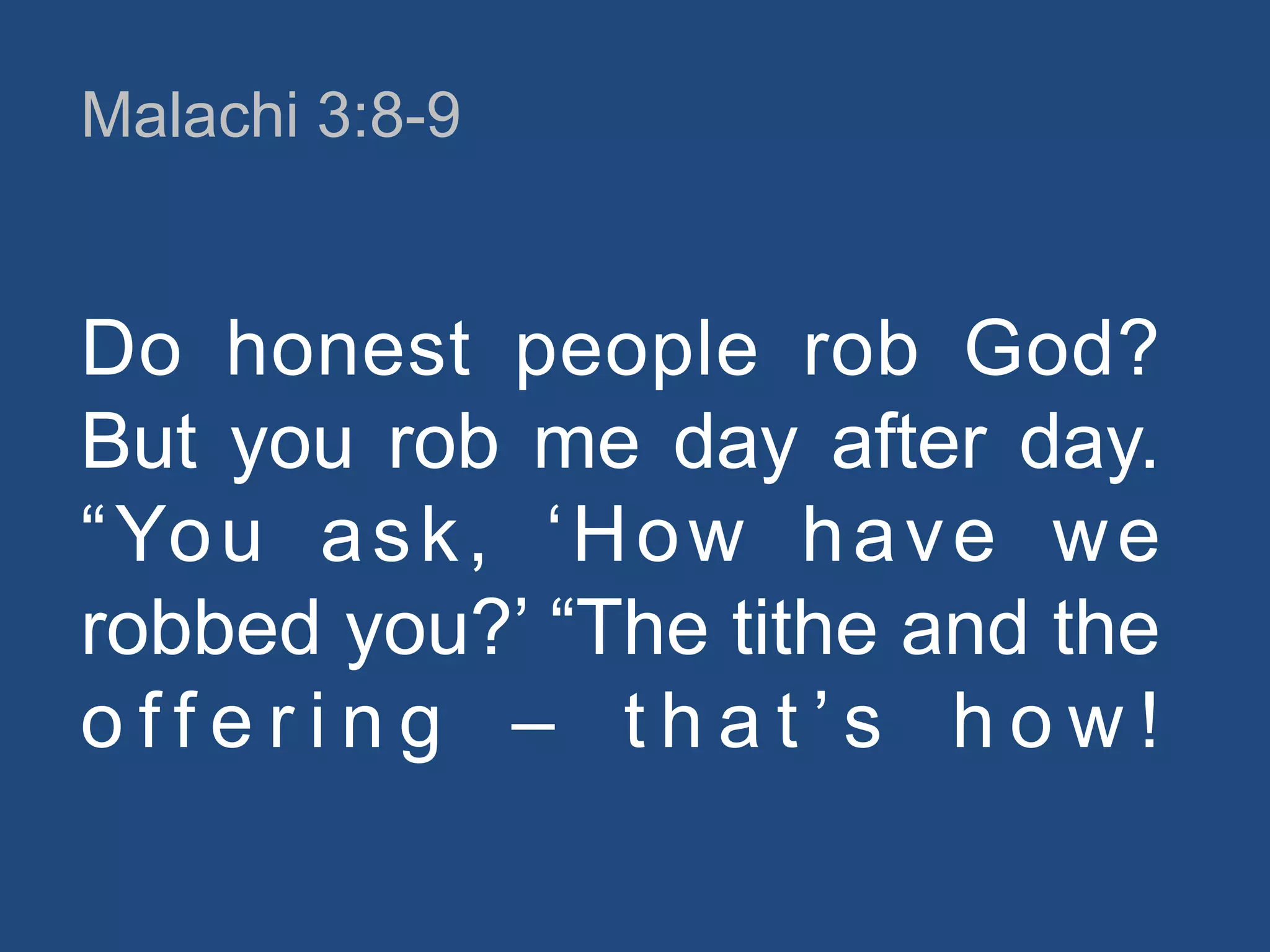 Malachi 3:8-9

Do honest people rob God?
But you rob me day after day.
“ Yo u a s k , „ H o w h a v e w e
robbed you?‟ “The tithe and the
offering – that‟s how!

 