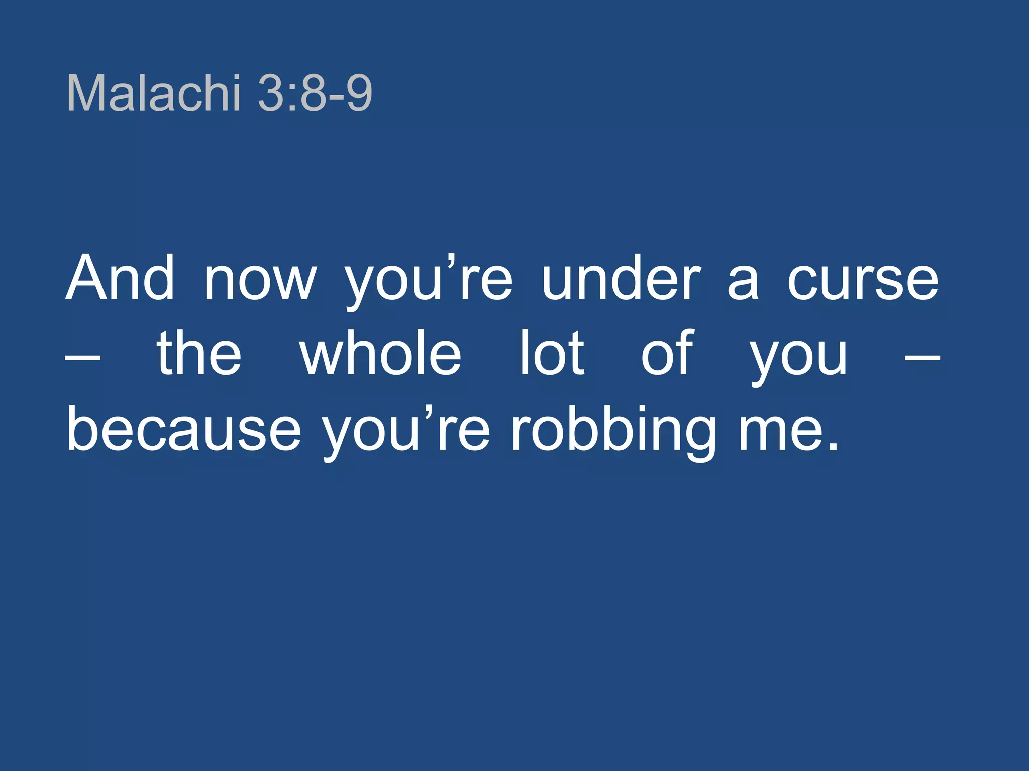Malachi 3:8-9

And now you‟re under a curse
– the whole lot of you –
because you‟re robbing me.

 