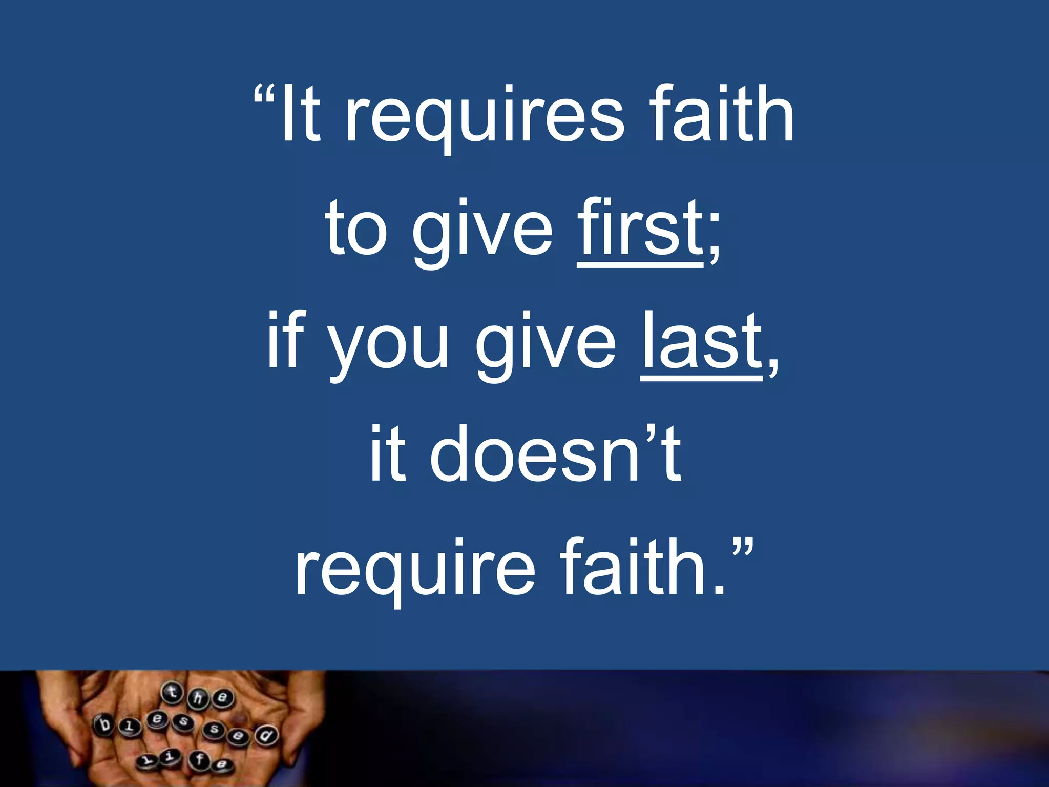 “It requires faith
to give first;
if you give last,
it doesn‟t
require faith.”

 