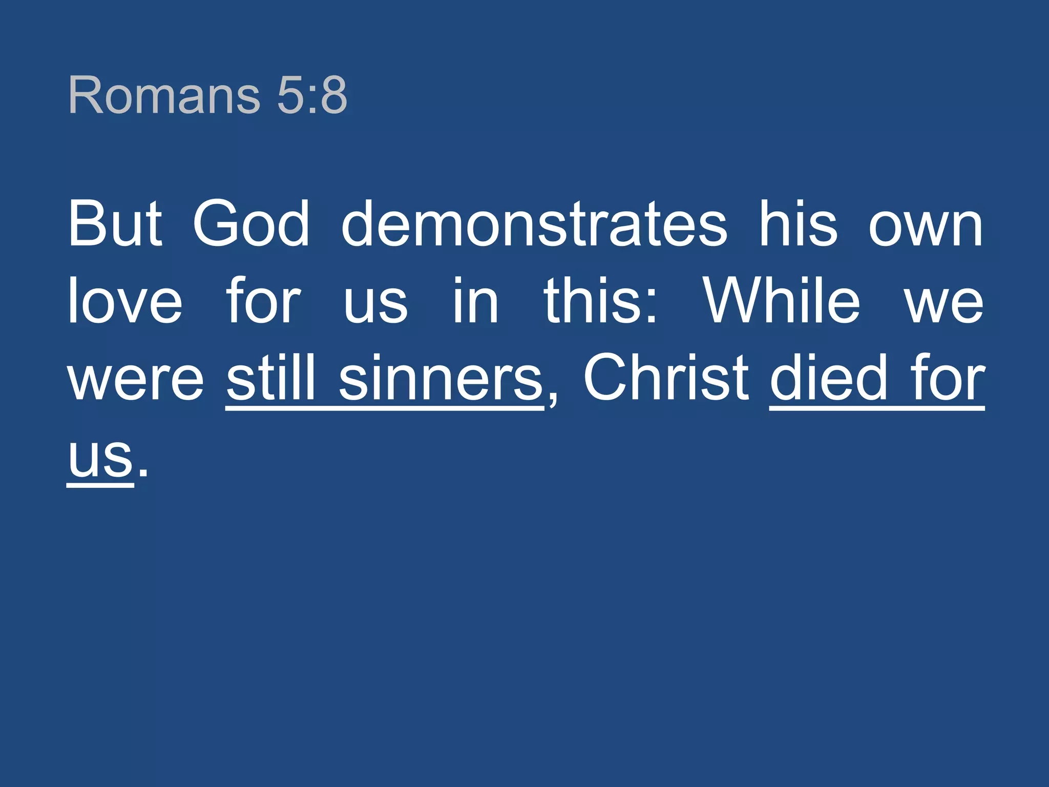 Romans 5:8

But God demonstrates his own
love for us in this: While we
were still sinners, Christ died for
us.

 